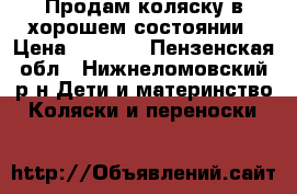 Продам коляску в хорошем состоянии › Цена ­ 4 000 - Пензенская обл., Нижнеломовский р-н Дети и материнство » Коляски и переноски   